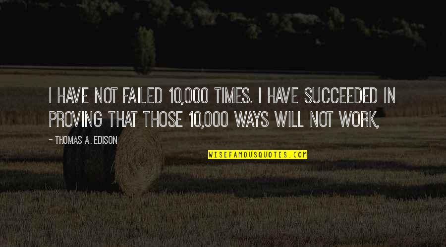 Call Me Madam Quotes By Thomas A. Edison: I have not failed 10,000 times. I have