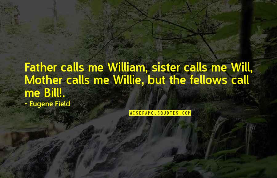 Call Me Names Quotes By Eugene Field: Father calls me William, sister calls me Will,