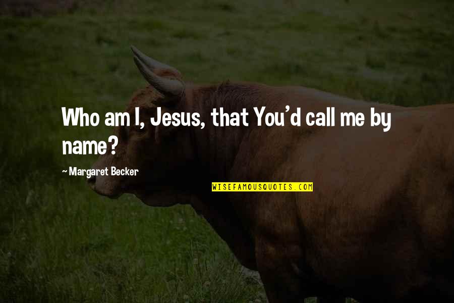 Call Me Names Quotes By Margaret Becker: Who am I, Jesus, that You'd call me
