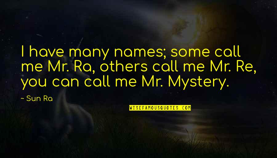 Call Me Names Quotes By Sun Ra: I have many names; some call me Mr.