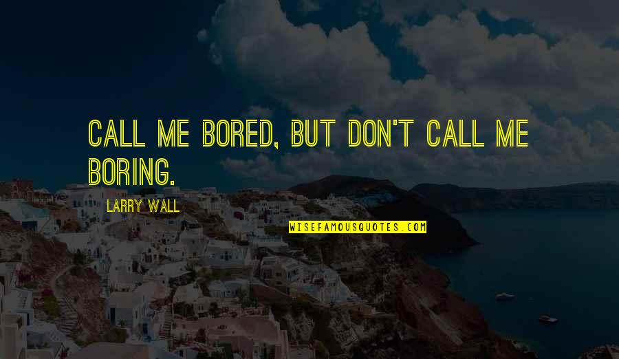Call Me Quotes By Larry Wall: Call me bored, but don't call me boring.