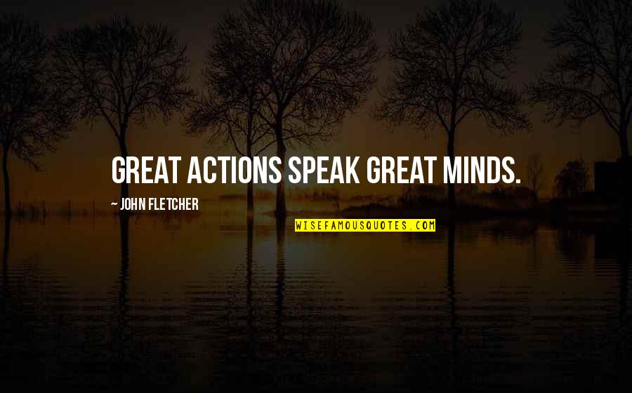 Call Northside 777 Quotes By John Fletcher: Great Actions speak Great Minds.