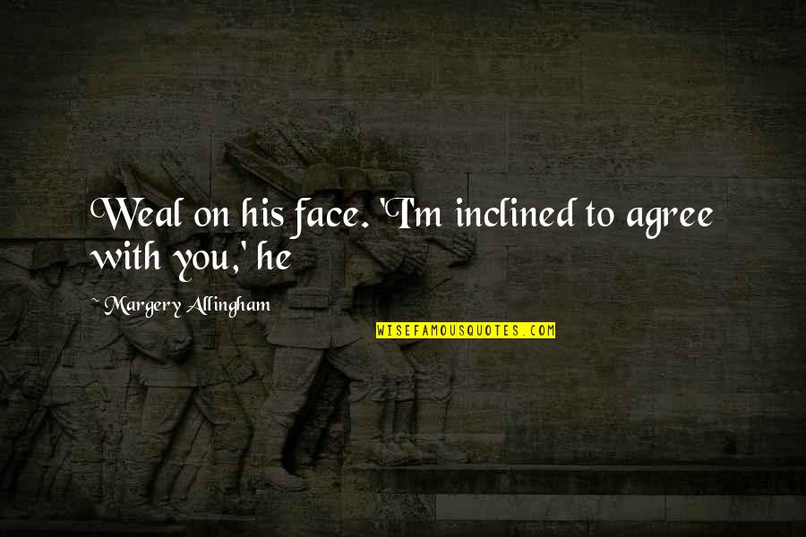 Call Of Duty World At War Verruckt Quotes By Margery Allingham: Weal on his face. 'I'm inclined to agree Call Of Duty World At War Verruckt Quotes By Margery Allingham: Weal on his face. 'I'm inclined to agree