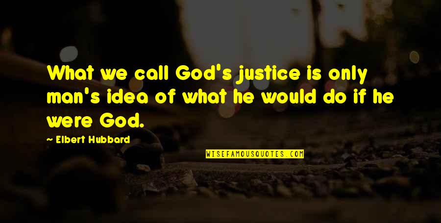 Call Of God Quotes By Elbert Hubbard: What we call God's justice is only man's