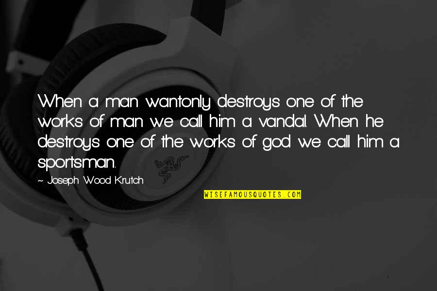 Call Of God Quotes By Joseph Wood Krutch: When a man wantonly destroys one of the