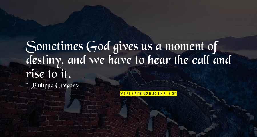 Call Of God Quotes By Philippa Gregory: Sometimes God gives us a moment of destiny,