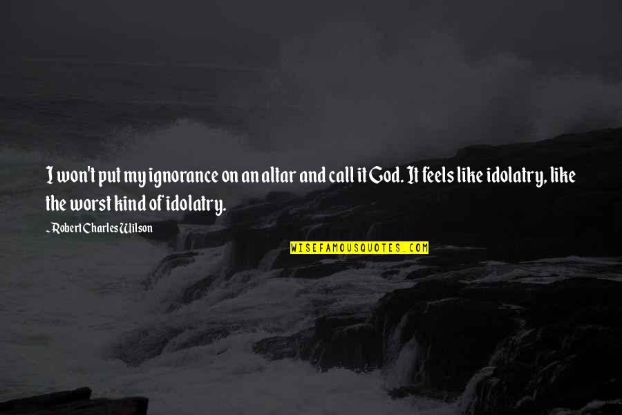 Call Of God Quotes By Robert Charles Wilson: I won't put my ignorance on an altar