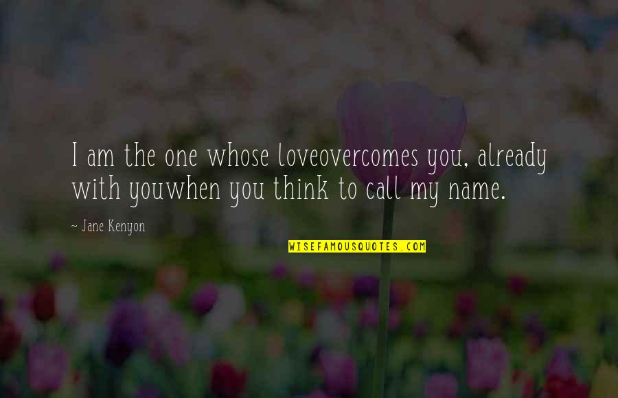 Call One Quotes By Jane Kenyon: I am the one whose loveovercomes you, already