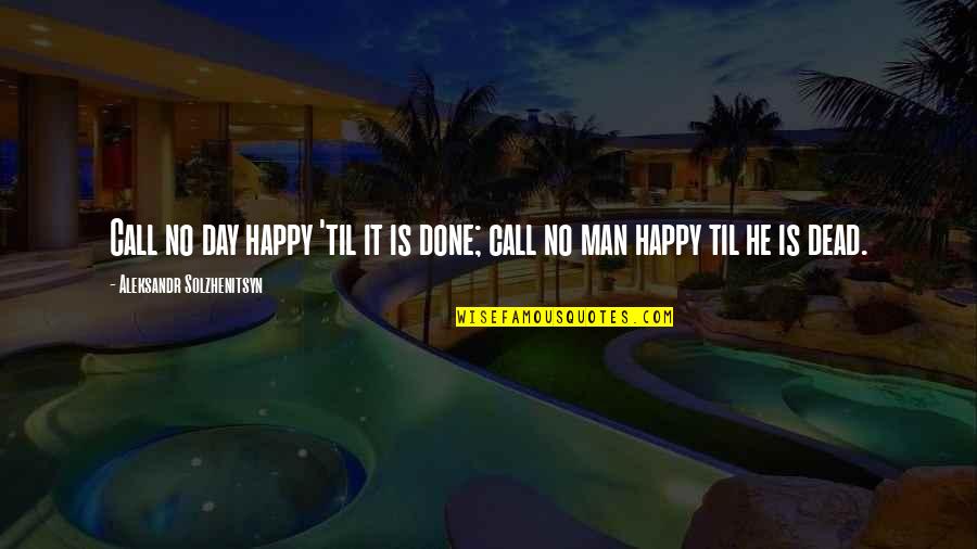 Call Quotes By Aleksandr Solzhenitsyn: Call no day happy 'til it is done;