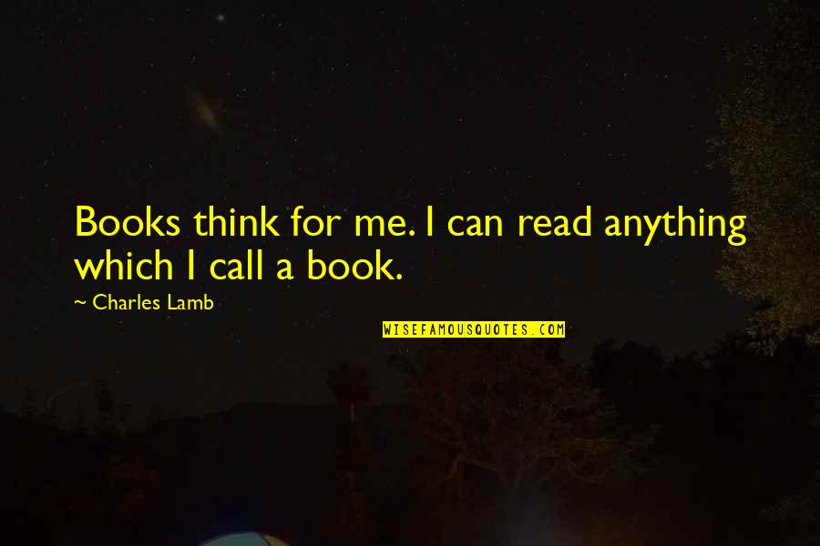 Call Quotes By Charles Lamb: Books think for me. I can read anything