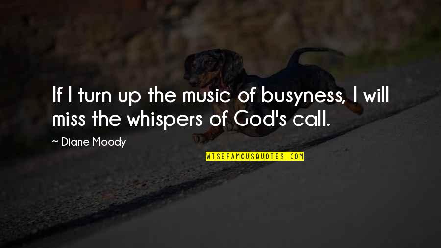 Call Quotes By Diane Moody: If I turn up the music of busyness,