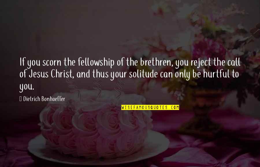 Call Reject Quotes By Dietrich Bonhoeffer: If you scorn the fellowship of the brethren,