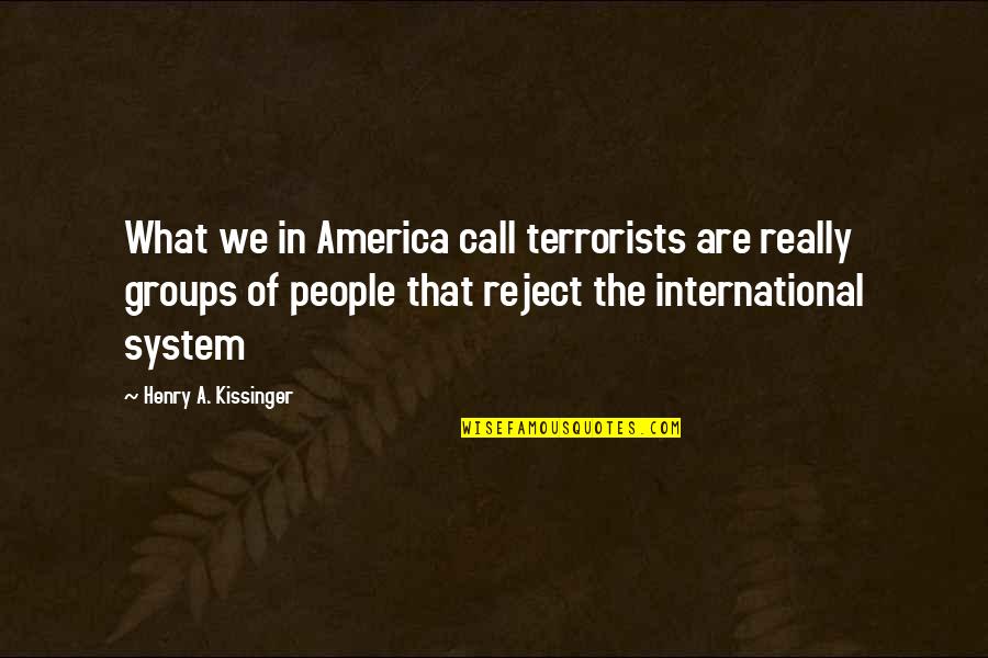 Call Reject Quotes By Henry A. Kissinger: What we in America call terrorists are really