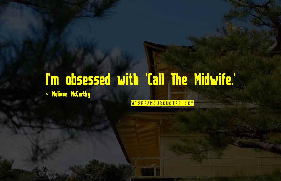 Call The Midwife Quotes By Melissa McCarthy: I'm obsessed with 'Call The Midwife.' Call The Midwife Quotes By Melissa McCarthy: I'm obsessed with 'Call The Midwife.'
