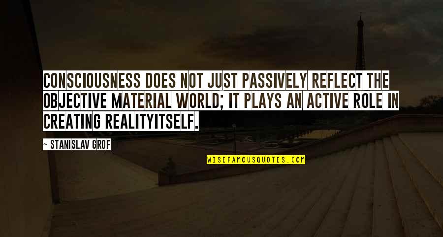 Call To Action Business Quotes By Stanislav Grof: Consciousness does not just passively reflect the objective