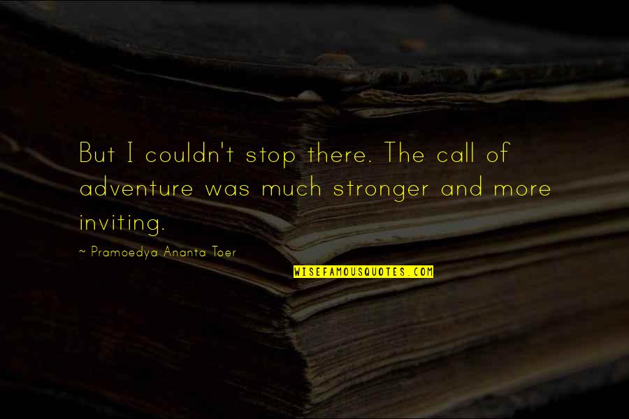 Call To Adventure Quotes By Pramoedya Ananta Toer: But I couldn't stop there. The call of