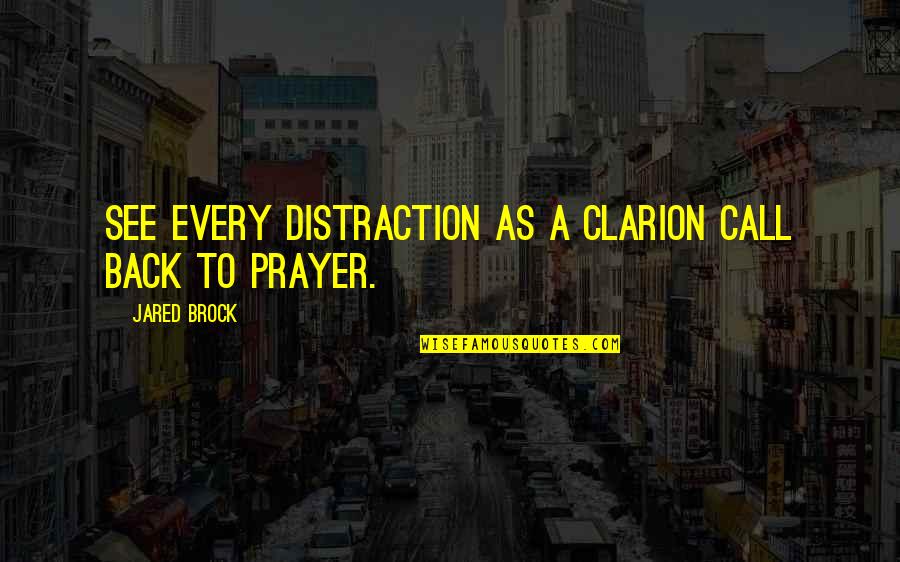 Call To Prayer Quotes By Jared Brock: See every distraction as a clarion call back