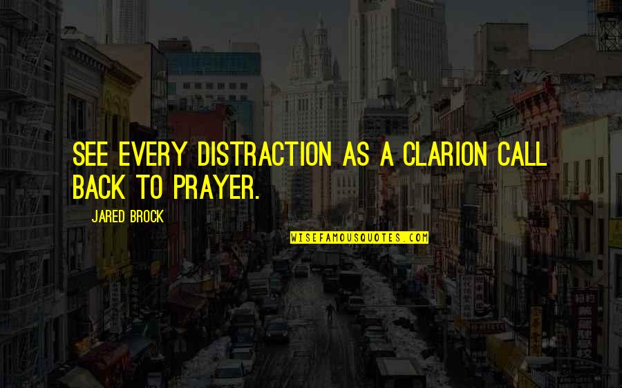 Call To Prayer Quotes By Jared Brock: See every distraction as a clarion call back Call To Prayer Quotes By Jared Brock: See every distraction as a clarion call back