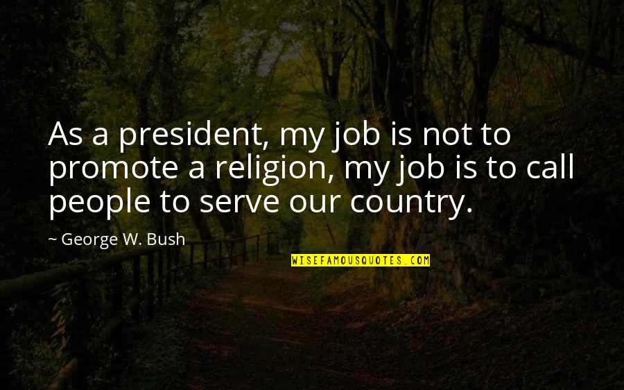 Call To Serve Quotes By George W. Bush: As a president, my job is not to