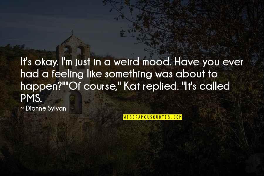 Call Us For A Free Quote Quotes By Dianne Sylvan: It's okay. I'm just in a weird mood.