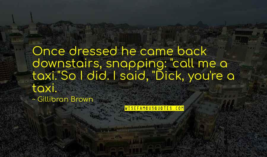 Call You Back Quotes By Gillibran Brown: Once dressed he came back downstairs, snapping: "call
