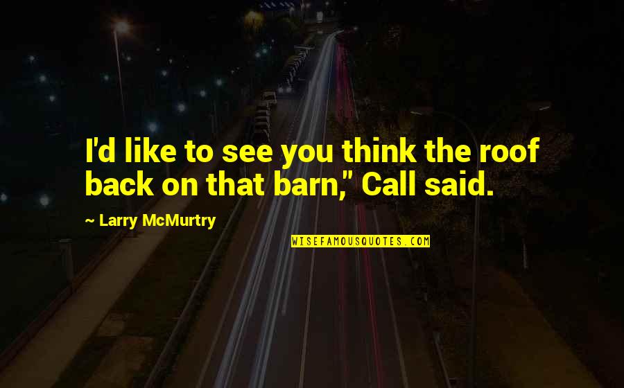 Call You Back Quotes By Larry McMurtry: I'd like to see you think the roof