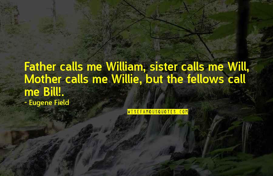 Call Your Sister Quotes By Eugene Field: Father calls me William, sister calls me Will,