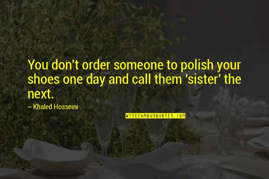 Call Your Sister Quotes By Khaled Hosseini: You don't order someone to polish your shoes