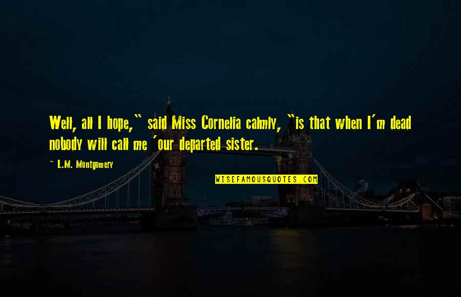 Call Your Sister Quotes By L.M. Montgomery: Well, all I hope," said Miss Cornelia calmly,