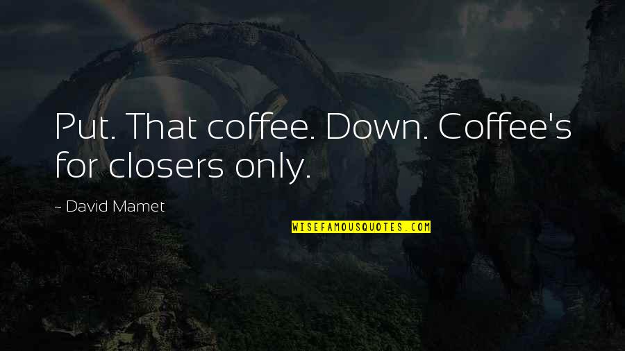 Calladine Mosquito Quotes By David Mamet: Put. That coffee. Down. Coffee's for closers only.