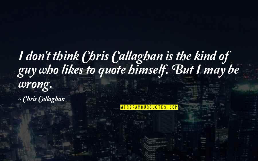 Callaghan Quotes By Chris Callaghan: I don't think Chris Callaghan is the kind