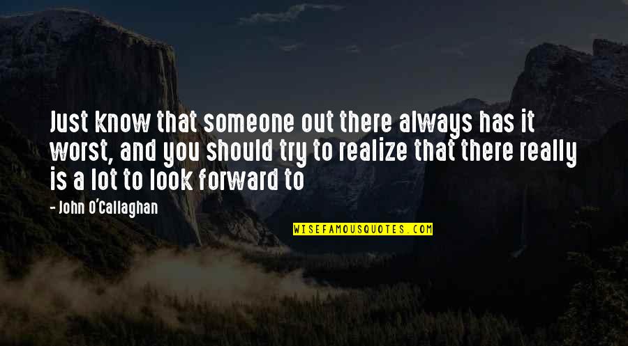 Callaghan Quotes By John O'Callaghan: Just know that someone out there always has