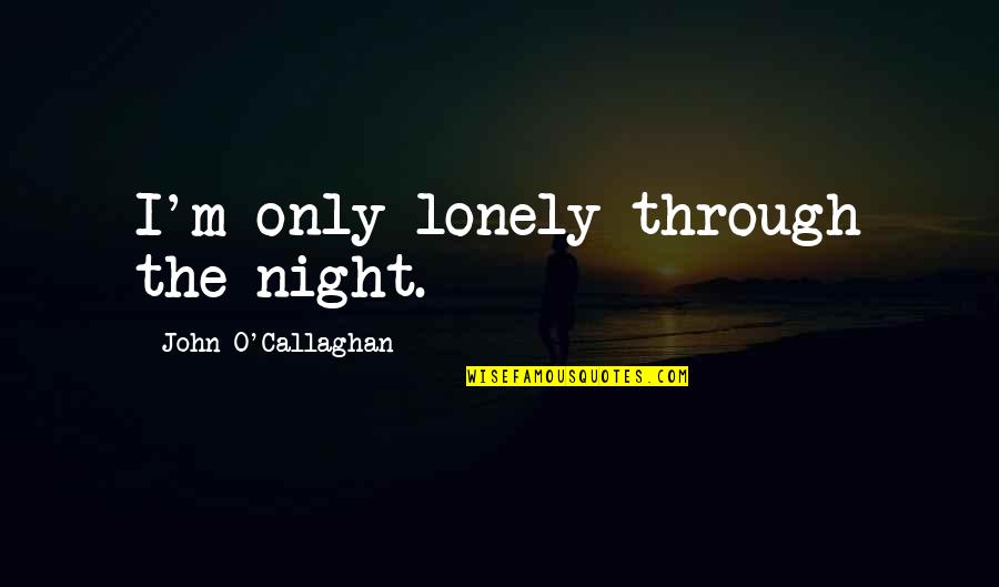 Callaghan Quotes By John O'Callaghan: I'm only lonely through the night.