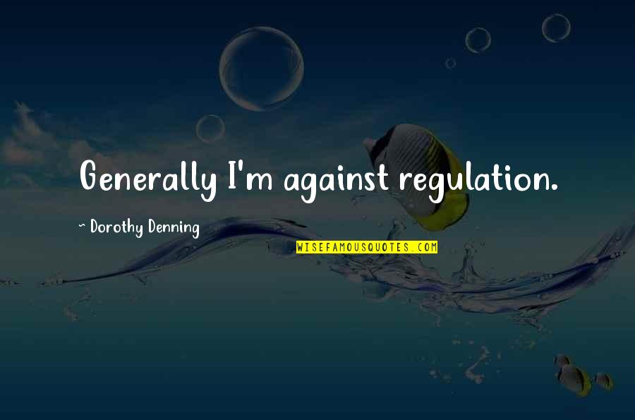 Callahan Brakes Quotes By Dorothy Denning: Generally I'm against regulation.