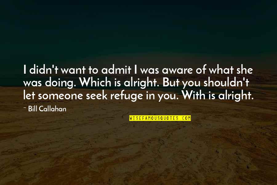 Callahan Quotes By Bill Callahan: I didn't want to admit I was aware Callahan Quotes By Bill Callahan: I didn't want to admit I was aware