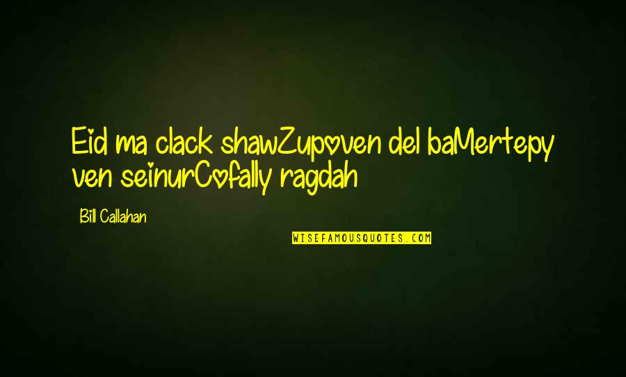 Callahan Quotes By Bill Callahan: Eid ma clack shawZupoven del baMertepy ven seinurCofally Callahan Quotes By Bill Callahan: Eid ma clack shawZupoven del baMertepy ven seinurCofally