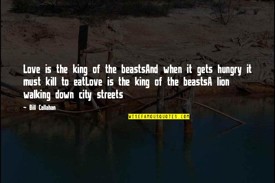 Callahan Quotes By Bill Callahan: Love is the king of the beastsAnd when Callahan Quotes By Bill Callahan: Love is the king of the beastsAnd when