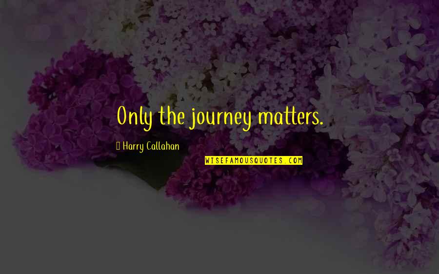 Callahan Quotes By Harry Callahan: Only the journey matters. Callahan Quotes By Harry Callahan: Only the journey matters.