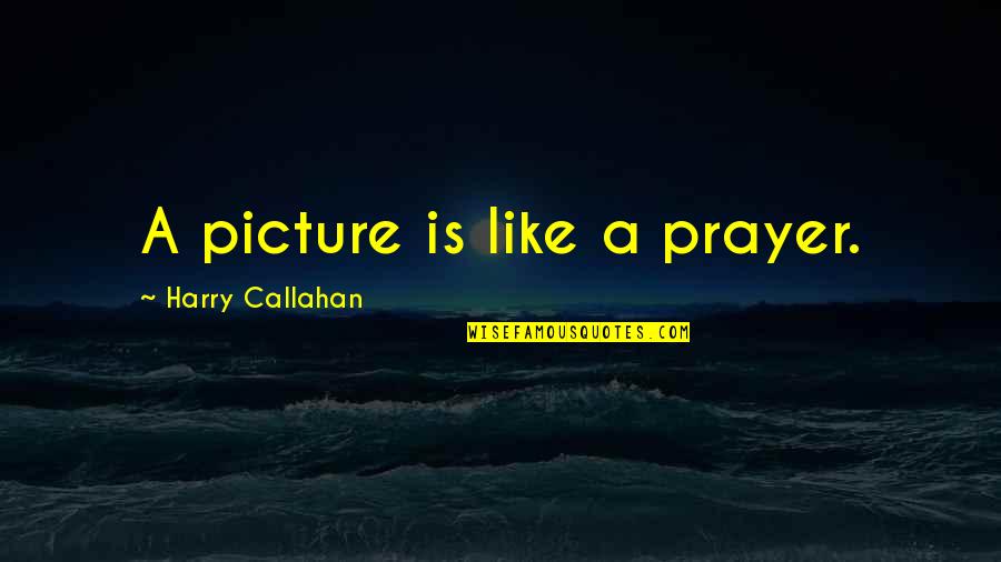Callahan Quotes By Harry Callahan: A picture is like a prayer.