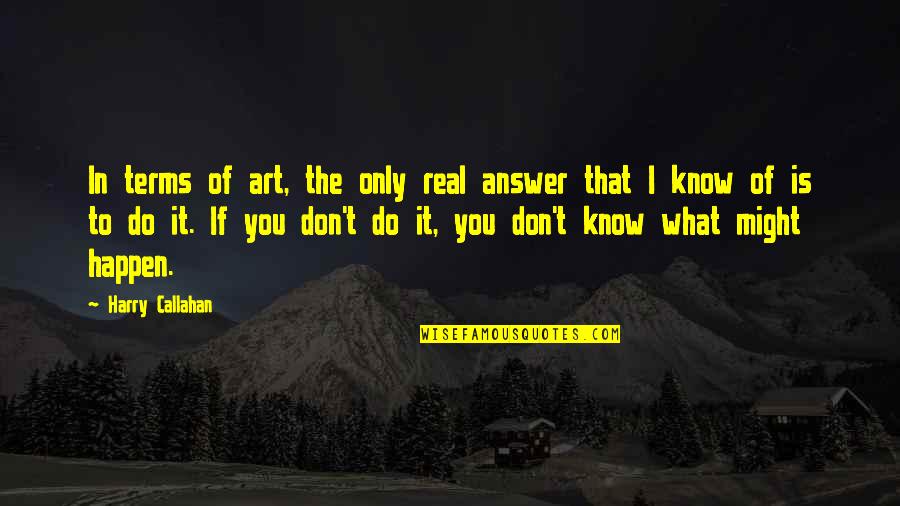 Callahan Quotes By Harry Callahan: In terms of art, the only real answer Callahan Quotes By Harry Callahan: In terms of art, the only real answer