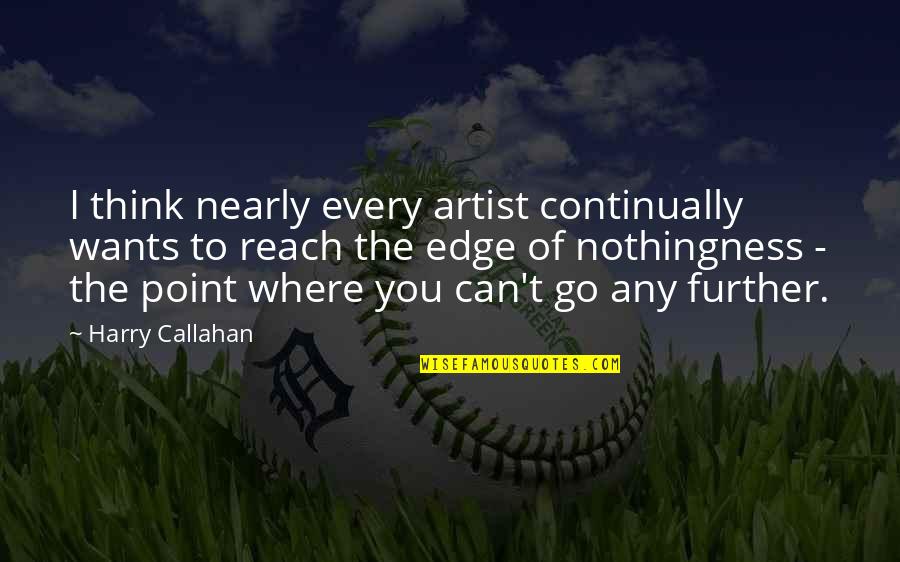 Callahan Quotes By Harry Callahan: I think nearly every artist continually wants to Callahan Quotes By Harry Callahan: I think nearly every artist continually wants to