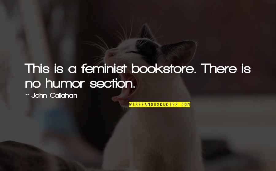 Callahan Quotes By John Callahan: This is a feminist bookstore. There is no Callahan Quotes By John Callahan: This is a feminist bookstore. There is no
