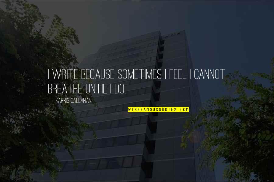 Callahan Quotes By Karris Callahan: I write because sometimes I feel I cannot