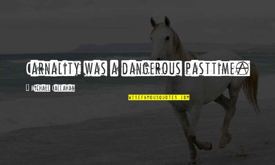 Callahan Quotes By Michael Callahan: Carnality was a dangerous pasttime. Callahan Quotes By Michael Callahan: Carnality was a dangerous pasttime.