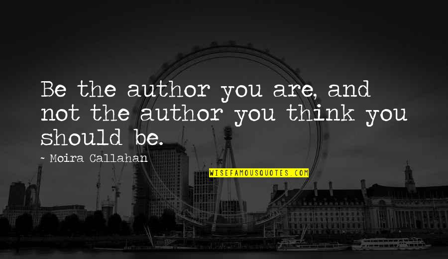 Callahan Quotes By Moira Callahan: Be the author you are, and not the Callahan Quotes By Moira Callahan: Be the author you are, and not the