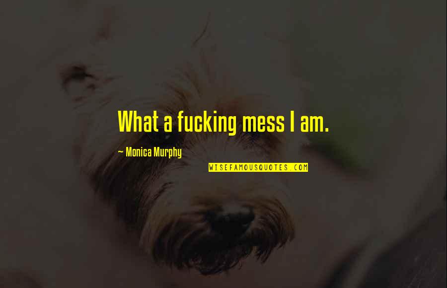 Callahan Quotes By Monica Murphy: What a fucking mess I am. Callahan Quotes By Monica Murphy: What a fucking mess I am.
