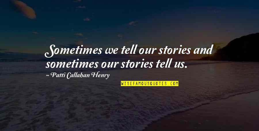 Callahan Quotes By Patti Callahan Henry: Sometimes we tell our stories and sometimes our