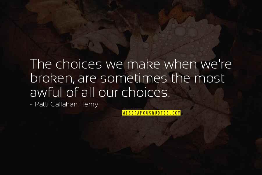 Callahan Quotes By Patti Callahan Henry: The choices we make when we're broken, are Callahan Quotes By Patti Callahan Henry: The choices we make when we're broken, are