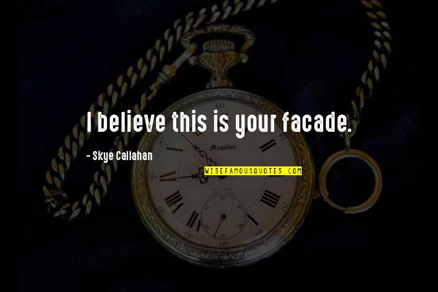 Callahan Quotes By Skye Callahan: I believe this is your facade. Callahan Quotes By Skye Callahan: I believe this is your facade.