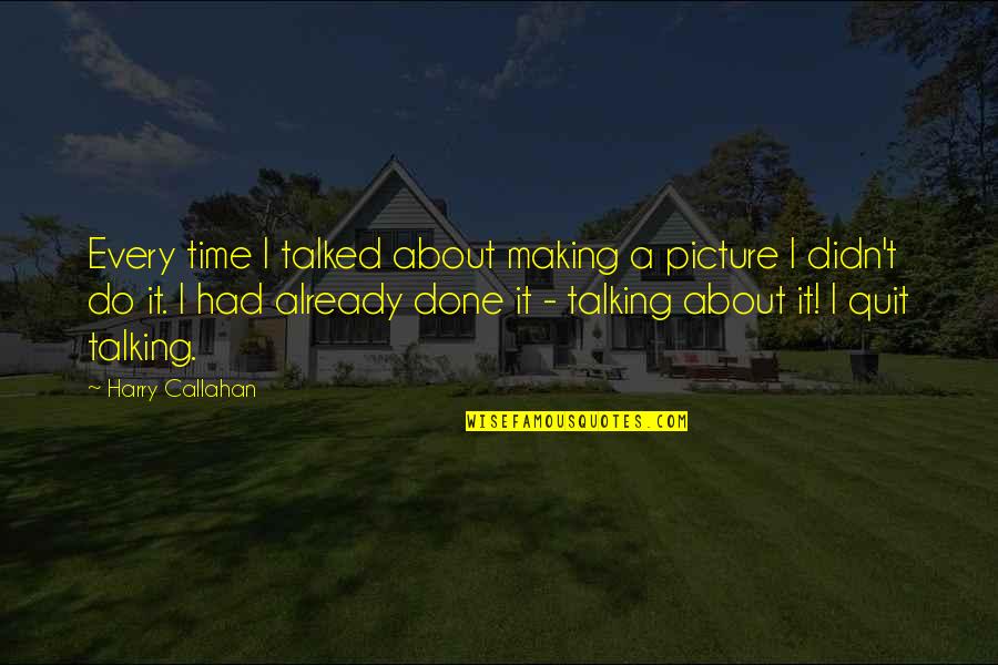 Callahan's Quotes By Harry Callahan: Every time I talked about making a picture